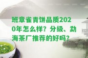 班章雀青餅品質(zhì)2020年怎么樣？分級(jí)、勐海茶廠推薦的好嗎？