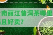 云南麗江普洱茶哪里好喝且好賣？