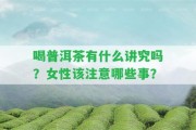 喝普洱茶有什么講究嗎？女性該留意哪些事？