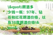 \"朗酒多少錢(qián)一瓶：97年、鉆石和紅花朗酒價(jià)格，以及38度朗酒價(jià)格\"