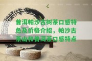 普洱帕沙古樹茶口感特色及價格介紹，帕沙古茶山和普洱茶口感特點