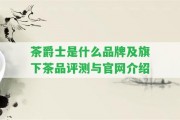 茶爵士是什么品牌及旗下茶品評(píng)測(cè)與官網(wǎng)介紹