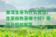 普洱生茶為什么苦澀？生茶和熟茶哪個(gè)好？起因分析和解答