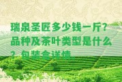 瑞泉圣匠多少錢一斤？品種及茶葉類型是什么？包裝盒詳情。