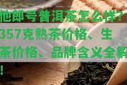 他郎號普洱茶怎么樣？357克熟茶價(jià)格、生茶價(jià)格、品牌含義全解！