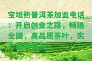 寶坻熟普洱茶加盟電話：開啟創(chuàng)業(yè)之路，暢銷全國，高品質(zhì)茶葉，實(shí)力品牌支持