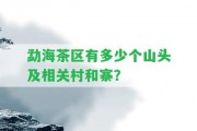 勐海茶區(qū)有多少個山頭及相關(guān)村和寨？