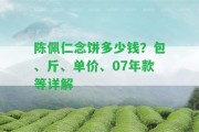 陳佩仁念餅多少錢？包、斤、單價(jià)、07年款等詳解