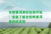 女喝普洱茶好處和壞處：全面熟悉女性喝普洱茶的優(yōu)劣勢