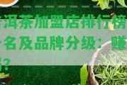 普洱茶加盟店排行榜前十名及品牌分級：賺錢嗎？