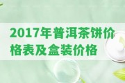 2017年普洱茶餅價(jià)格表及盒裝價(jià)格