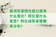 普洱生茶轉(zhuǎn)化后口感有什么變化？轉(zhuǎn)化是什么意思？轉(zhuǎn)化成熟茶需要多少年？