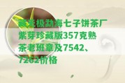 藏?zé)o極勐海七子餅茶廠紫芽珍藏版357克熟茶老班章及7542、7262價(jià)格