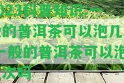 2023科普知識:一般的普洱茶可以泡幾次-一般的普洱茶可以泡幾次嗎