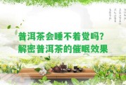 普洱茶會(huì)睡不著覺嗎？解密普洱茶的催眠效果