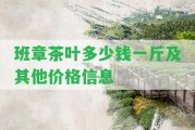 班章茶葉多少錢一斤及其他價格信息