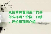 永德秀林普洱茶廠的茶怎么樣呀？價格、口感、評價和官網(wǎng)介紹