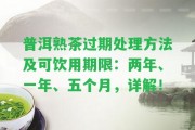 普洱熟茶過期解決方法及可飲用期限：兩年、一年、五個(gè)月，詳解！