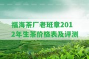 福海茶廠老班章2012年生茶價格表及評測