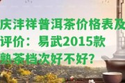 慶灃祥普洱茶價格表及評價：易武2015款熟茶檔次好不好？