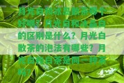 月光白和冰島散茶哪個好喝？月光白和冰晶白的區(qū)別是什么？月光白散茶的泡法有哪些？月光白和白茶是同一種茶嗎？