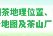 昔歸茶地理位置、簡介、產(chǎn)地圖及茶山廠