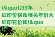 \"99年紅印價(jià)格及相關(guān)年份大紅印花價(jià)錢(qián)\"