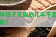 碎銀子茶能放幾年不變質(zhì)？