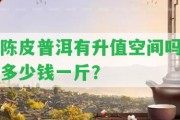 陳皮普洱有升值空間嗎多少錢(qián)一斤？