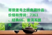 哥德堡號之旅典藏珍品價(jià)格和傳說：7361、經(jīng)典66、普洱茶圖片