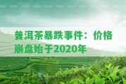 普洱茶暴跌事件：價(jià)格崩盤始于2020年