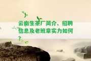 云南生茶廠簡(jiǎn)介、招聘信息及老班章實(shí)力怎樣？