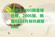 班章王2005限量版價格、2006版、限量8888片和珍藏版比較