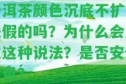 普洱茶顏色沉底不擴散是假的嗎？為什么會產(chǎn)生這類說法？是不是安全飲用？