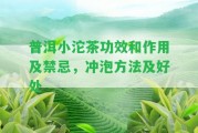 普洱小沱茶功效和作用及禁忌，沖泡方法及好處