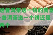 送普洱茶送一餅的寓意-普洱茶送一個(gè)餅還是兩個(gè)