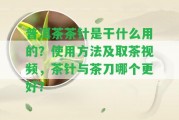 普洱茶茶針是干什么用的？采用方法及取茶視頻，茶針與茶刀哪個更好？