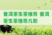 普洱茶生茶推薦 普洱茶生茶推薦幾款