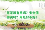 蒸茶器有用嗎？安全值得買(mǎi)嗎？用處好不好？