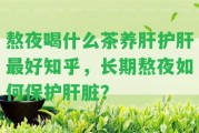 熬夜喝什么茶養(yǎng)肝護(hù)肝最好知乎，長期熬夜怎樣保護(hù)肝臟？