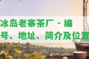 冰島老寨茶廠 - 編號、地址、簡介及位置