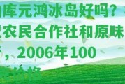 勐庫元鴻冰島好嗎？概況農(nóng)民合作社和原味茶行，2006年1000克價格