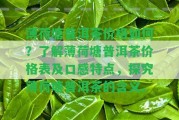 薄荷塘普洱茶價(jià)格怎樣？熟悉薄荷塘普洱茶價(jià)格表及口感特點(diǎn)，探究薄荷塘普洱茶的含義。