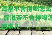 普洱茶不舍得喝怎么回事 普洱茶不舍得喝怎么回事兒