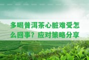 多喝普洱茶心臟難受怎么回事？應(yīng)對(duì)策略分享