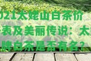 2021太姥山白茶價格表及美麗傳說：太姥山牌白茶是不是有名？