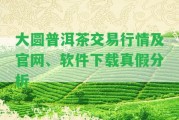 大圓普洱茶交易行情及官網、軟件下載真假分析