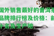 國(guó)外銷(xiāo)售最好的普洱茶品牌排行榜及價(jià)格：前十名及生產(chǎn)地