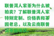 聯普洱人家茶為什么被拍賣？熟悉聯普洱人家特別定制、價格表和茶園老總，以及云南聯普洱茶園現狀。