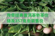 傳奇經(jīng)典普洱茶熟茶價格及357克包裝售價